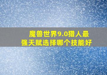 魔兽世界9.0猎人最强天赋选择哪个技能好