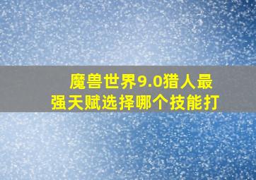 魔兽世界9.0猎人最强天赋选择哪个技能打