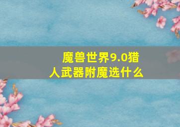 魔兽世界9.0猎人武器附魔选什么