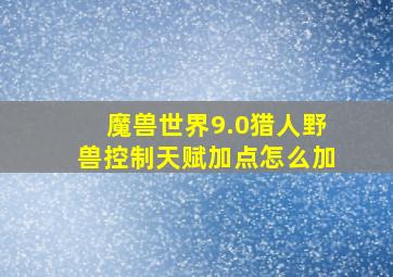 魔兽世界9.0猎人野兽控制天赋加点怎么加