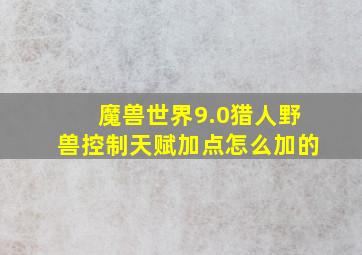 魔兽世界9.0猎人野兽控制天赋加点怎么加的