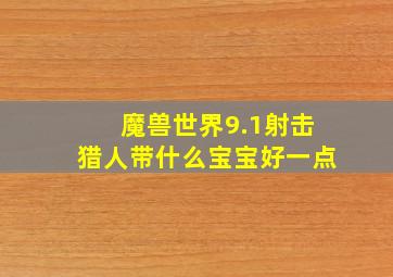 魔兽世界9.1射击猎人带什么宝宝好一点