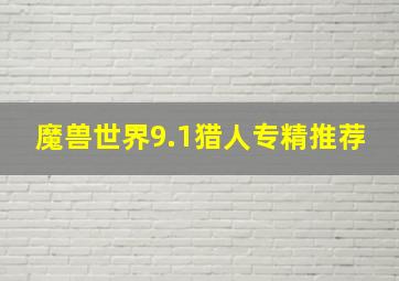 魔兽世界9.1猎人专精推荐