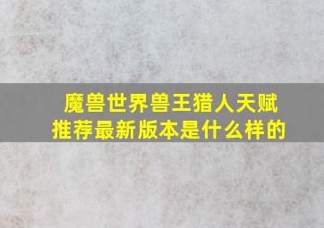 魔兽世界兽王猎人天赋推荐最新版本是什么样的