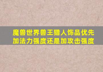 魔兽世界兽王猎人饰品优先加法力强度还是加攻击强度