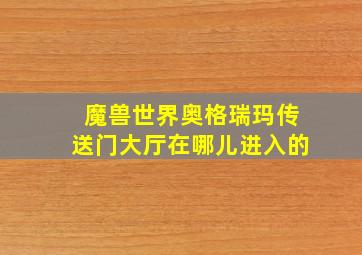 魔兽世界奥格瑞玛传送门大厅在哪儿进入的