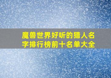 魔兽世界好听的猎人名字排行榜前十名单大全