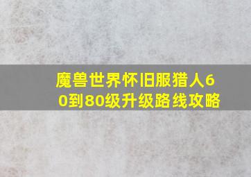 魔兽世界怀旧服猎人60到80级升级路线攻略