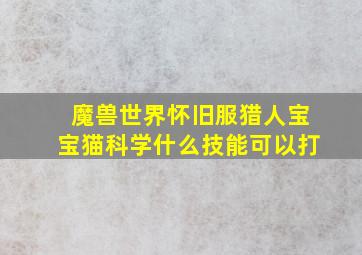 魔兽世界怀旧服猎人宝宝猫科学什么技能可以打