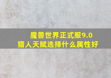 魔兽世界正式服9.0猎人天赋选择什么属性好