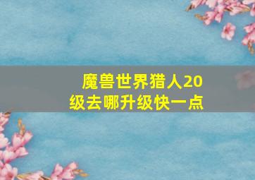 魔兽世界猎人20级去哪升级快一点