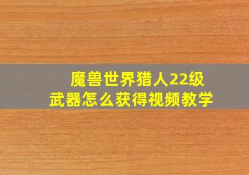 魔兽世界猎人22级武器怎么获得视频教学