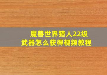 魔兽世界猎人22级武器怎么获得视频教程