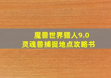 魔兽世界猎人9.0灵魂兽捕捉地点攻略书