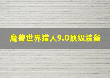 魔兽世界猎人9.0顶级装备