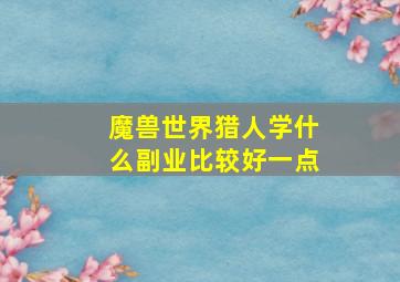 魔兽世界猎人学什么副业比较好一点