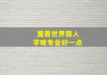 魔兽世界猎人学啥专业好一点