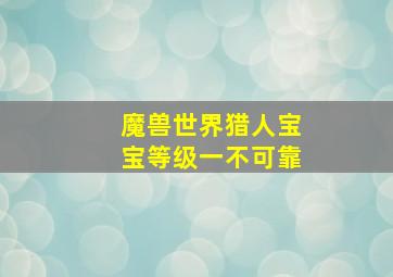 魔兽世界猎人宝宝等级一不可靠