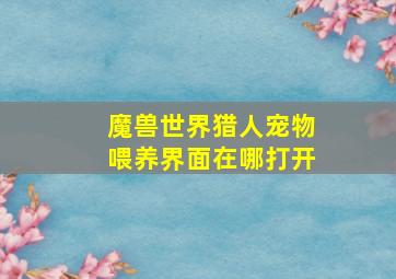 魔兽世界猎人宠物喂养界面在哪打开