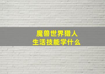 魔兽世界猎人生活技能学什么