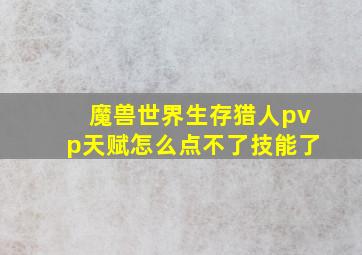 魔兽世界生存猎人pvp天赋怎么点不了技能了