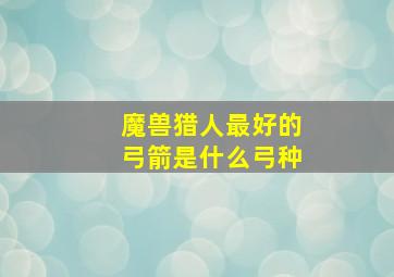 魔兽猎人最好的弓箭是什么弓种