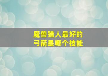 魔兽猎人最好的弓箭是哪个技能