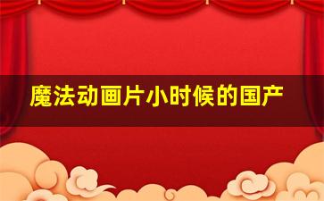 魔法动画片小时候的国产