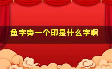 鱼字旁一个印是什么字啊