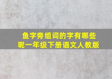 鱼字旁组词的字有哪些呢一年级下册语文人教版