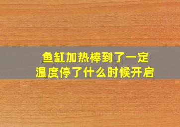 鱼缸加热棒到了一定温度停了什么时候开启