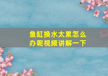 鱼缸换水太累怎么办呢视频讲解一下