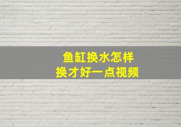 鱼缸换水怎样换才好一点视频