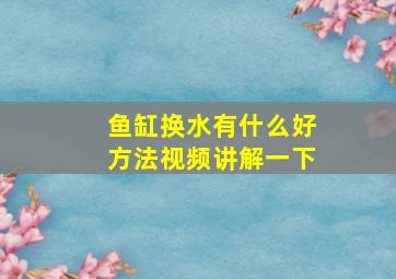 鱼缸换水有什么好方法视频讲解一下