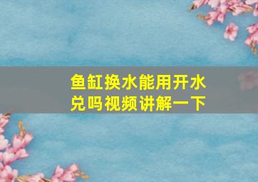 鱼缸换水能用开水兑吗视频讲解一下