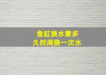 鱼缸换水要多久时间换一次水