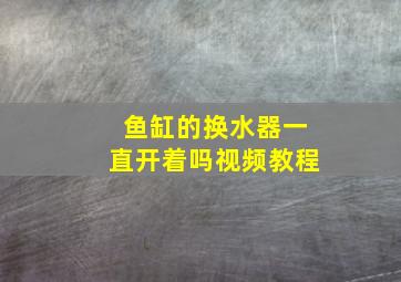 鱼缸的换水器一直开着吗视频教程