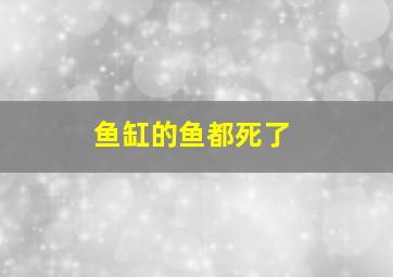 鱼缸的鱼都死了