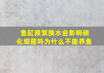 鱼缸频繁换水会影响硝化细菌吗为什么不能养鱼