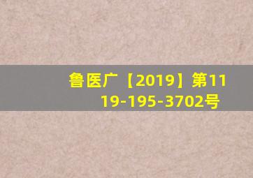 鲁医广【2019】第1119-195-3702号