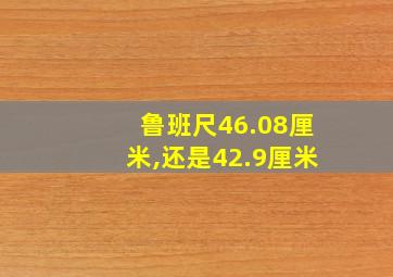 鲁班尺46.08厘米,还是42.9厘米