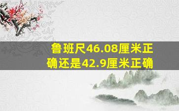 鲁班尺46.08厘米正确还是42.9厘米正确