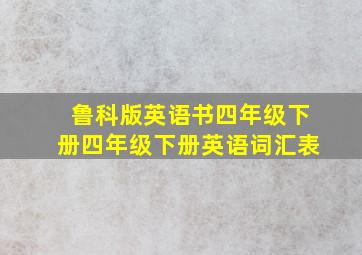 鲁科版英语书四年级下册四年级下册英语词汇表