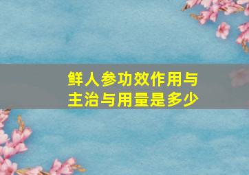 鲜人参功效作用与主治与用量是多少