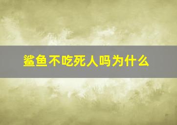 鲨鱼不吃死人吗为什么