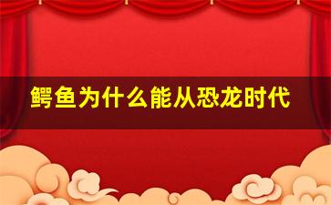 鳄鱼为什么能从恐龙时代