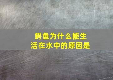 鳄鱼为什么能生活在水中的原因是