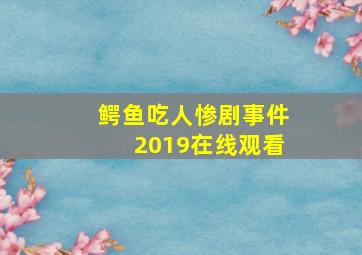 鳄鱼吃人惨剧事件2019在线观看