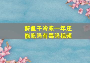 鳄鱼干冷冻一年还能吃吗有毒吗视频