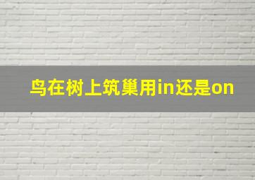 鸟在树上筑巢用in还是on